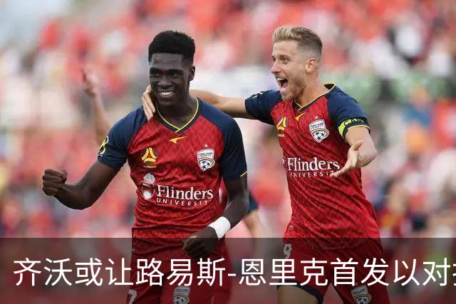 齐沃或让路易斯-恩里克首发以对抗韦斯利-利马
