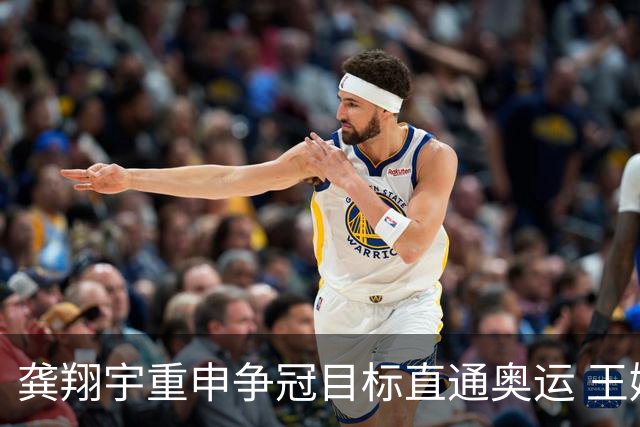 龚翔宇重申争冠目标直通奥运 王媛媛拦网回暖利好女排
