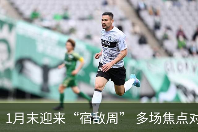 1月末迎来“宿敌周” 多场焦点对决