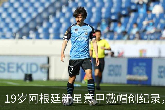 19岁阿根廷新星意甲戴帽创纪录，超越梅西