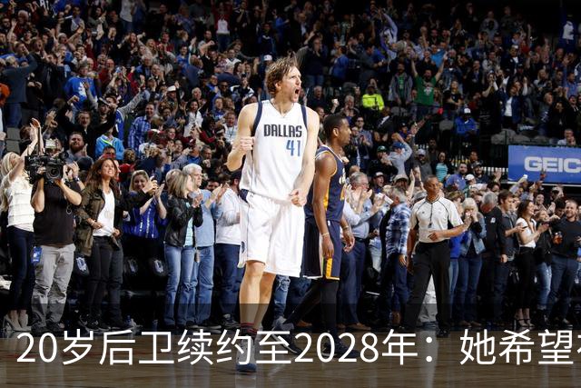 20岁后卫续约至2028年：她希望在俱乐部完成更多目标