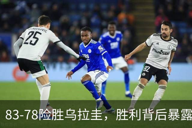 83-78险胜乌拉圭，胜利背后暴露多处隐患