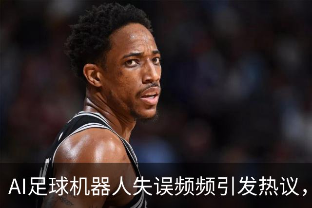 AI足球机器人失误频频引发热议，球迷调侃热刺将其签下！