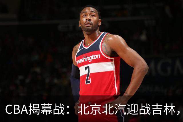 CBA揭幕战：北京北汽迎战吉林，李楠与李昂的教练对决