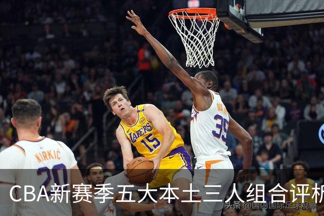 CBA新赛季五大本土三人组合评析：广东排第三，广厦第五，上海居第二