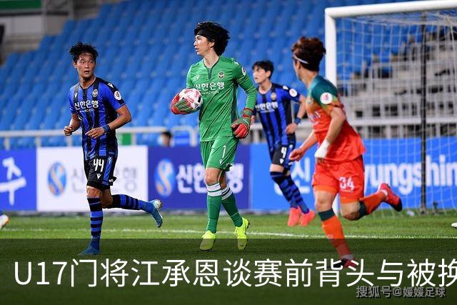 U17门将江承恩谈赛前背头与被换下扑点的感受