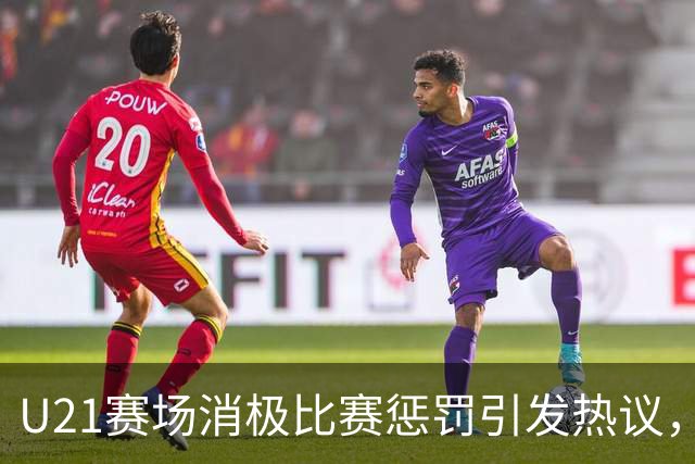 U21赛场消极比赛惩罚引发热议，教练被禁赛一年