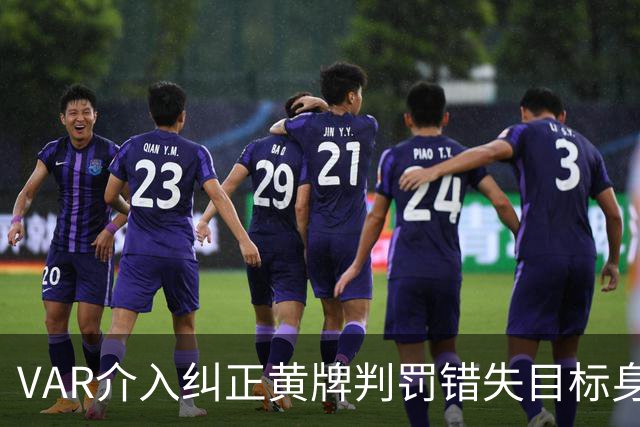 VAR介入纠正黄牌判罚错失目标身份