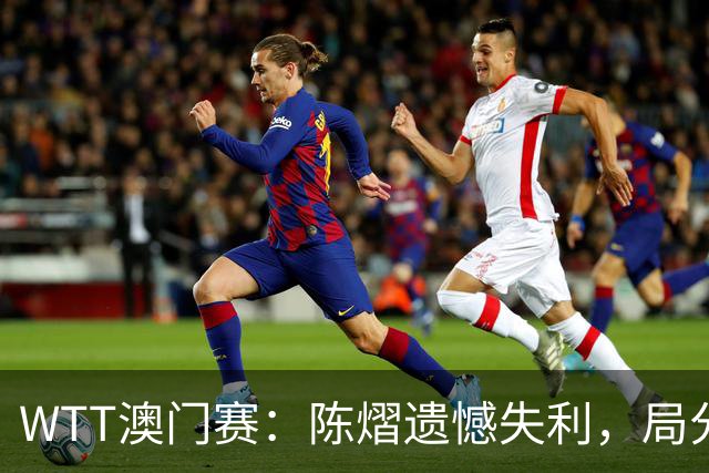 WTT澳门赛：陈熠遗憾失利，局分战成1-1